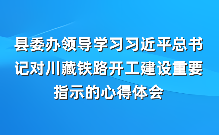 县委办领导学习习近平总书记对川藏铁路开工建设重要指示的心得体会