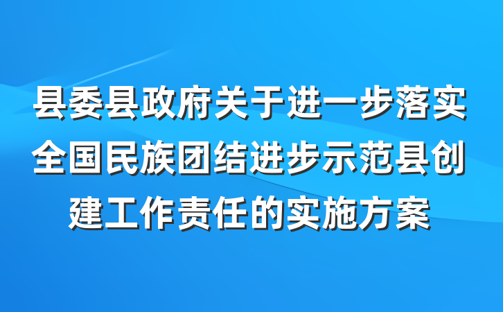 县委县政府关于进一步落实全国民族团结进步示范县创建工作责任的实施方案