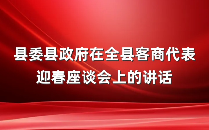 县委县政府在全县客商代表迎春座谈会上的讲话