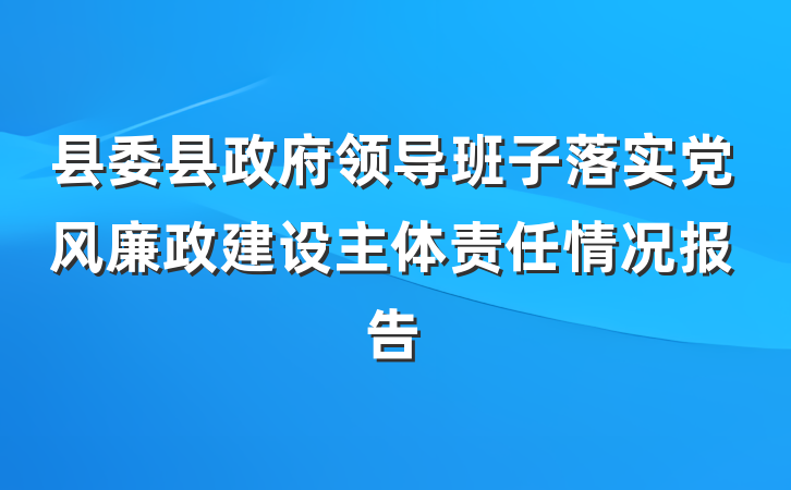 县委县政府领导班子落实党风廉政建设主体责任情况报告