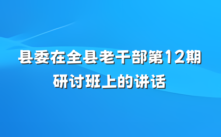 县委在全县老干部第12期研讨班上的讲话