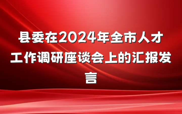 县委在2024年全市人才工作调研座谈会上的汇报发言