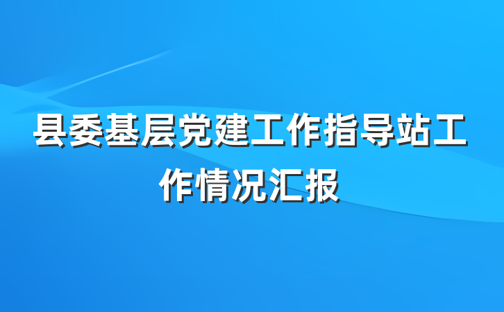 县委基层党建工作指导站工作情况汇报