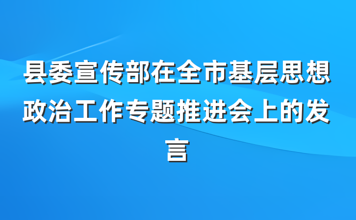 县委宣传部在全市基层思想政治工作专题推进会上的发言