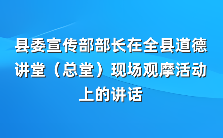 县委宣传部部长在全县道德讲堂（总堂）现场观摩活动上的讲话