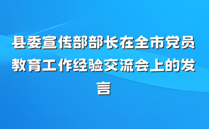 县委宣传部部长在全市党员教育工作经验交流会上的发言