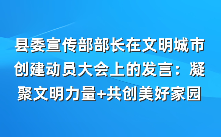 县委宣传部部长在文明城市创建动员大会上的发言：凝聚文明力量 共创美好家园