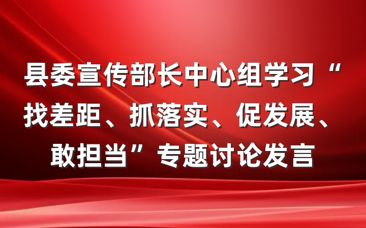 县委宣传部长中心组学习“找差距、抓落实、促发展、敢担当”专题讨论发言