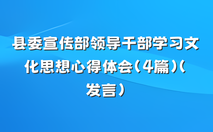 县委宣传部领导干部学习文化思想心得体会（4篇）（发言）