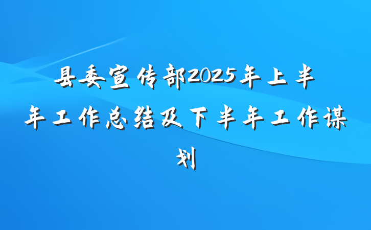 县委宣传部2025年上半年工作总结及下半年工作谋划
