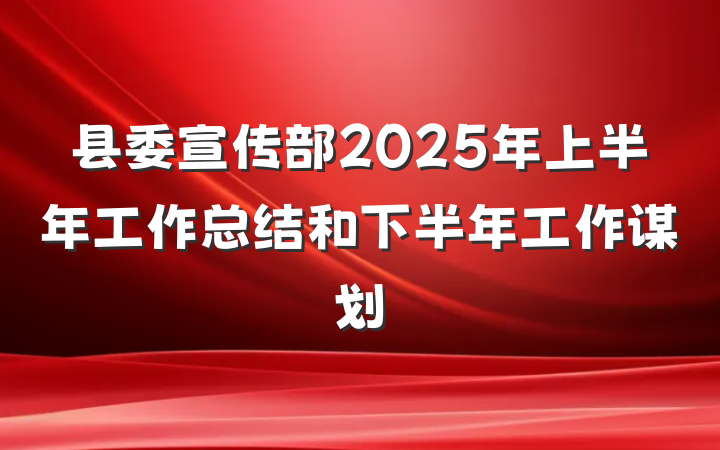 县委宣传部2025年上半年工作总结和下半年工作谋划