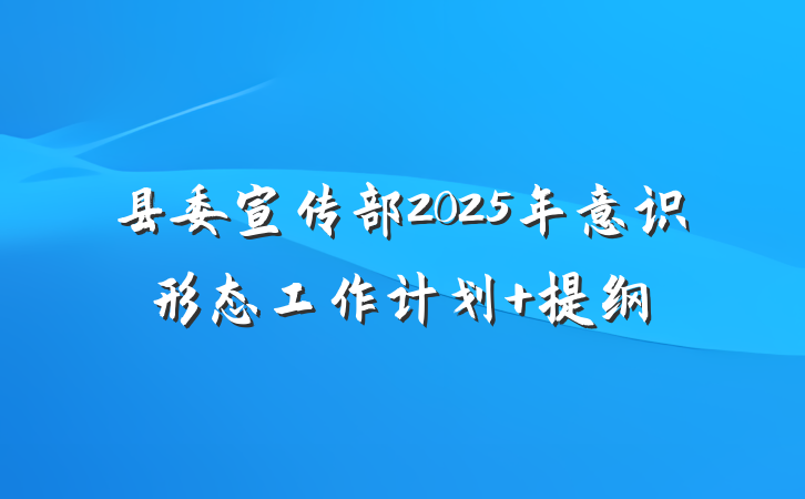县委宣传部2025年意识形态工作计划 提纲