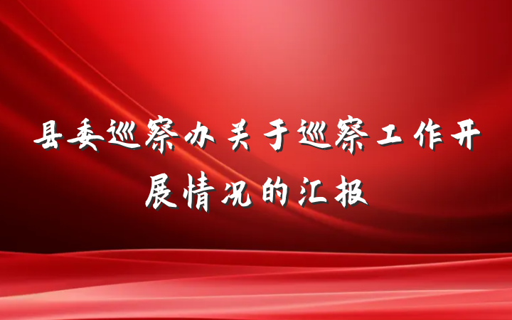 县委巡察办关于巡察工作开展情况的汇报