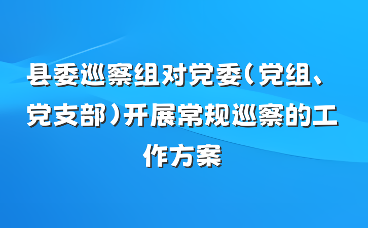 县委巡察组对党委（党组、党支部）开展常规巡察的工作方案