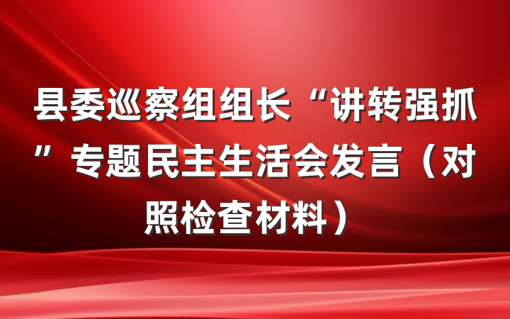 县委巡察组组长“讲转强抓”专题民主生活会发言（对照检查材料）