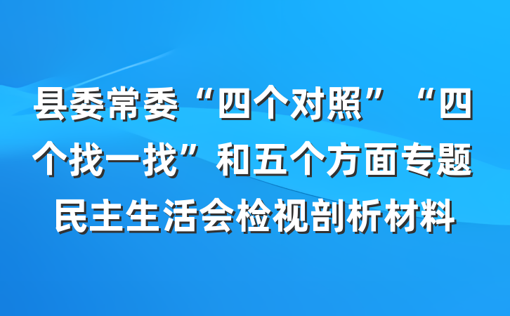 县委常委“四个对照”“四个找一找”和五个方面专题民主生活会检视剖析材料