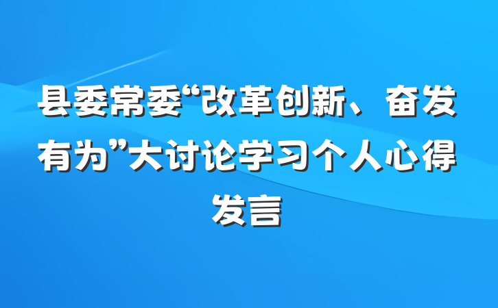 县委常委“改革创新、奋发有为”大讨论学习个人心得发言