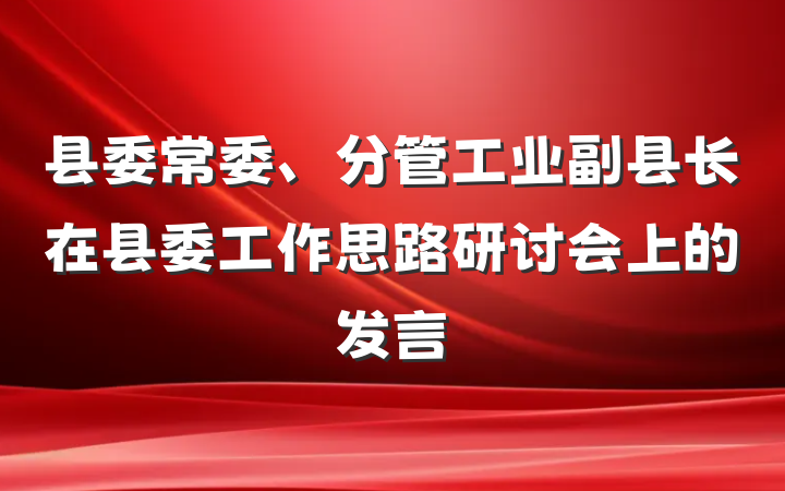 县委常委、分管工业副县长在县委工作思路研讨会上的发言