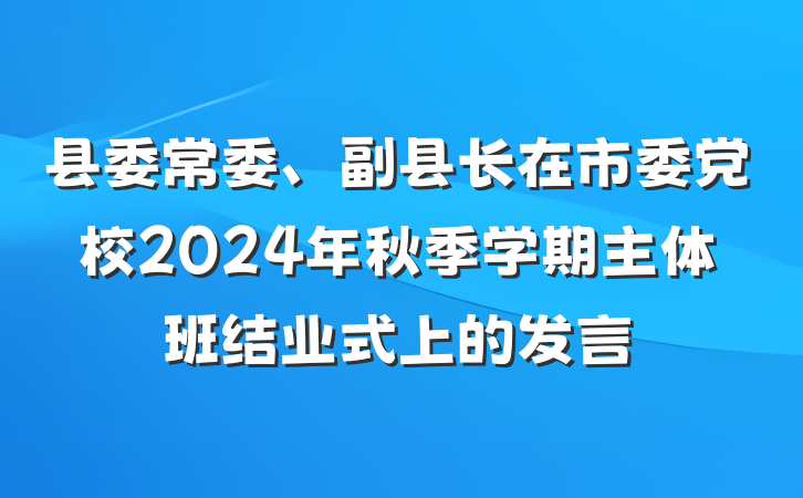 县委常委、副县长在市委党校2024年秋季学期主体班结业式上的发言