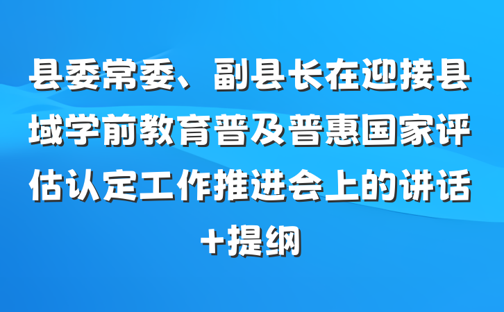 县委常委、副县长在迎接县域学前教育普及普惠国家评估认定工作推进会上的讲话 提纲
