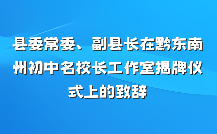 县委常委、副县长在黔东南州初中名校长工作室揭牌仪式上的致辞