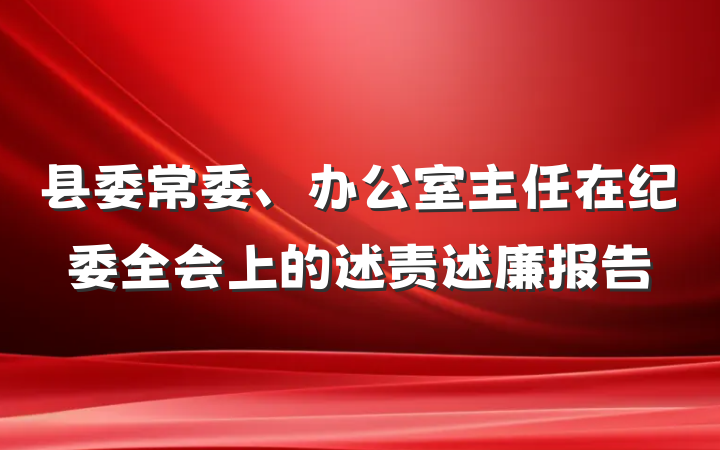 县委常委、办公室主任在纪委全会上的述责述廉报告