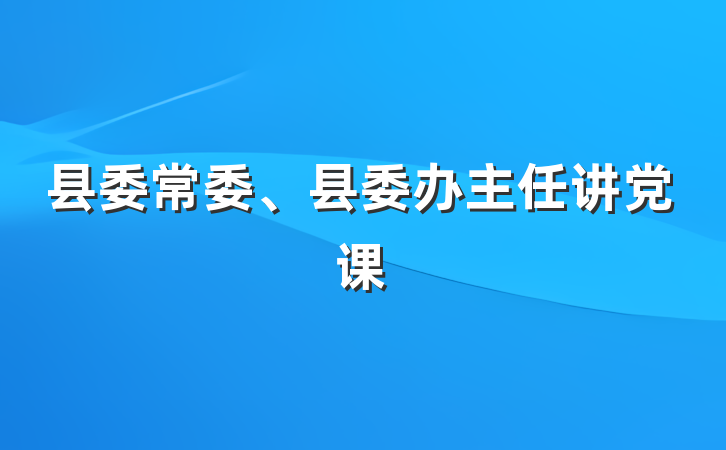 县委常委、县委办主任讲党课