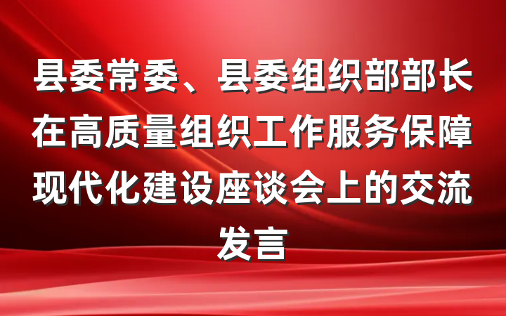 县委常委、县委组织部部长在高质量组织工作服务保障现代化建设座谈会上的交流发言