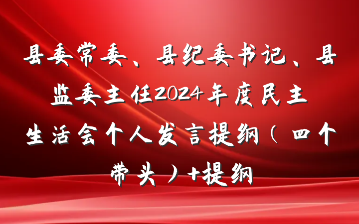 县委常委、县纪委书记、县监委主任2024年度民主生活会个人发言提纲（四个带头） 提纲