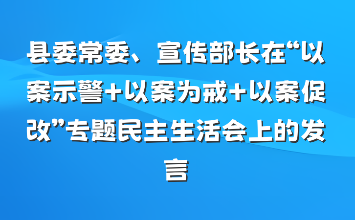 县委常委、宣传部长在“以案示警 以案为戒 以案促改”专题民主生活会上的发言