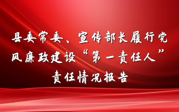 县委常委、宣传部长履行党风廉政建设“第一责任人”责任情况报告