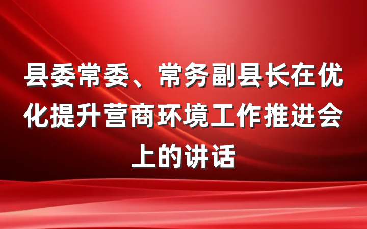 县委常委、常务副县长在优化提升营商环境工作推进会上的讲话
