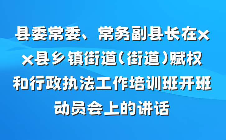 县委常委、常务副县长在xx县乡镇街道（街道）赋权和行政执法工作培训班开班动员会上的讲话