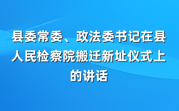 县委常委、政法委书记在县人民检察院搬迁新址仪式上的讲话