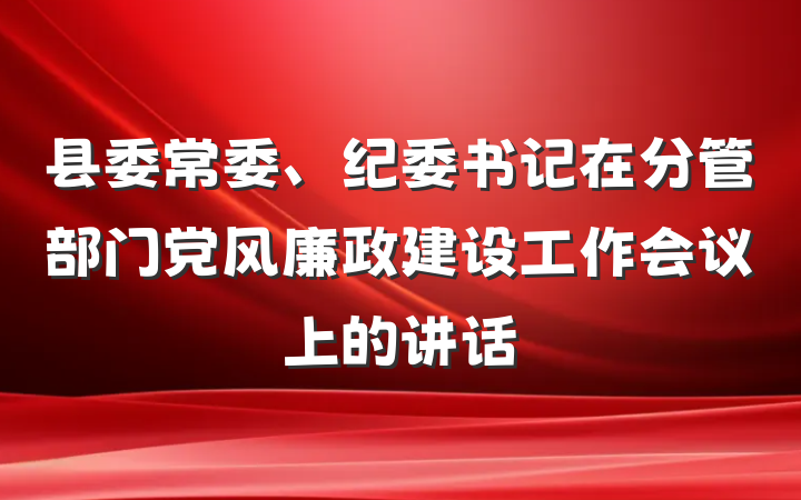 县委常委、纪委书记在分管部门党风廉政建设工作会议上的讲话