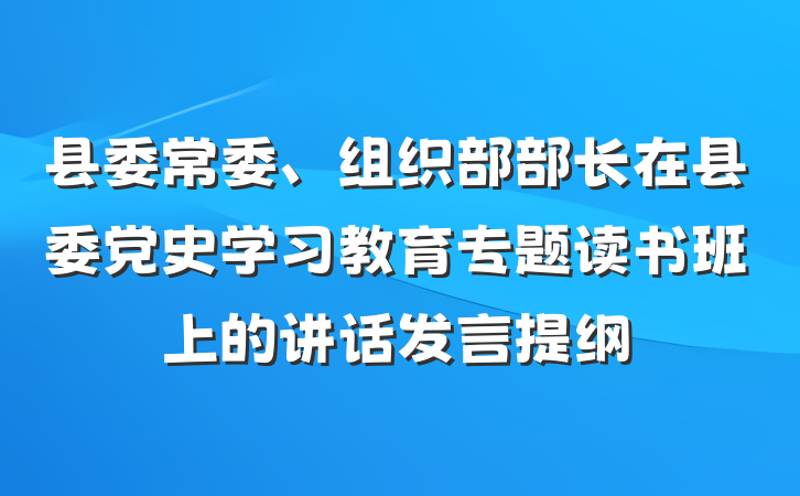 县委常委、组织部部长在县委党史学习教育专题读书班上的讲话发言提纲