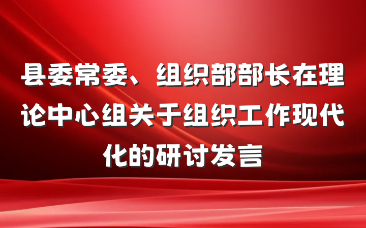 县委常委、组织部部长在理论中心组关于组织工作现代化的研讨发言