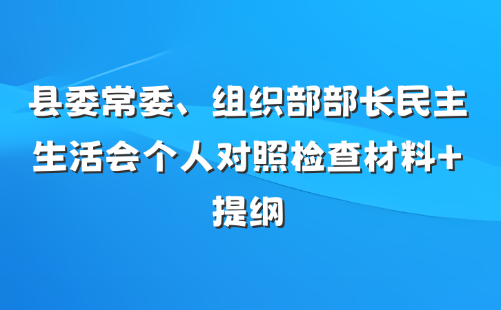 县委常委、组织部部长民主生活会个人对照检查材料 提纲