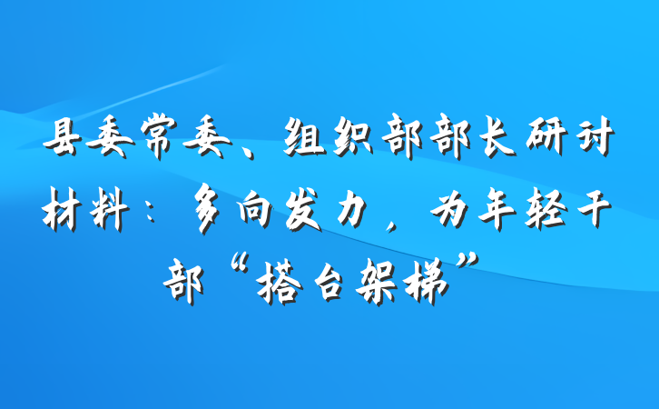 县委常委、组织部部长研讨材料：多向发力，为年轻干部“搭台架梯”