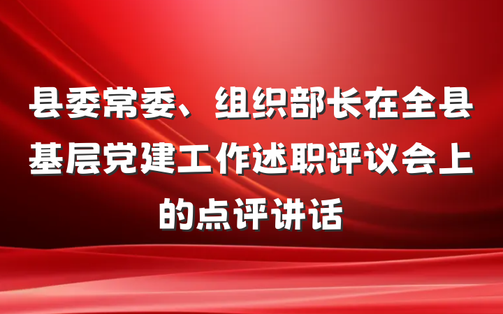 县委常委、组织部长在全县基层党建工作述职评议会上的点评讲话