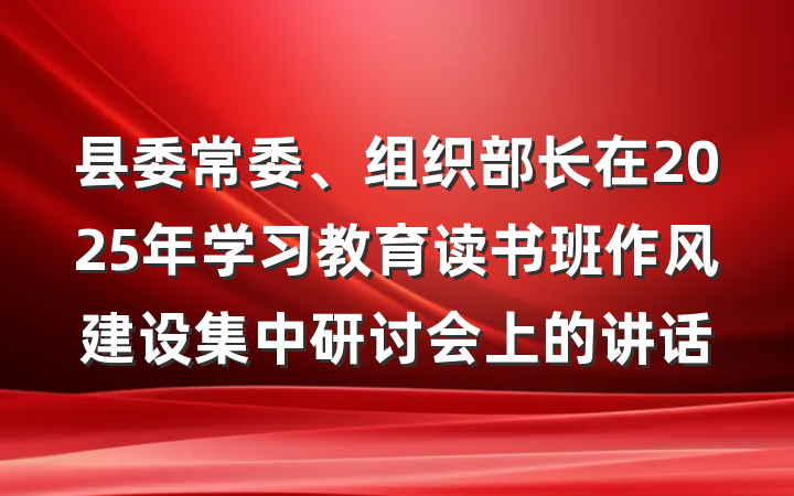 县委常委、组织部长在2025年学习教育读书班作风建设集中研讨会上的讲话