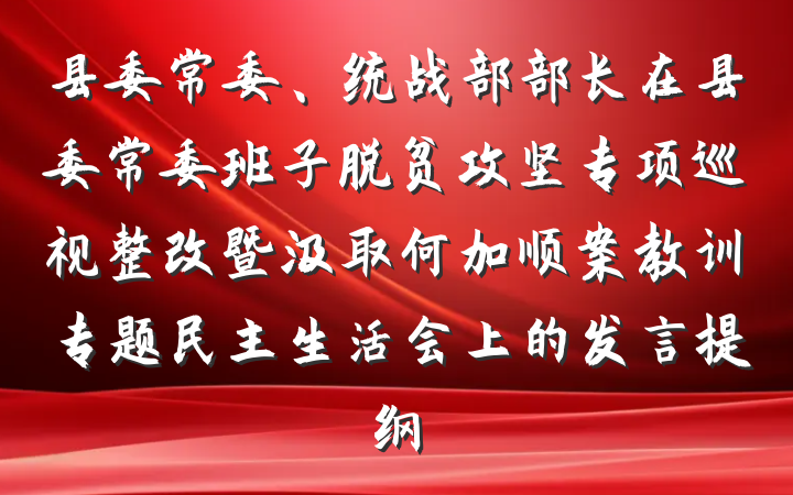 县委常委、统战部部长在县委常委班子脱贫攻坚专项巡视整改暨汲取何加顺案教训专题民主生活会上的发言提纲