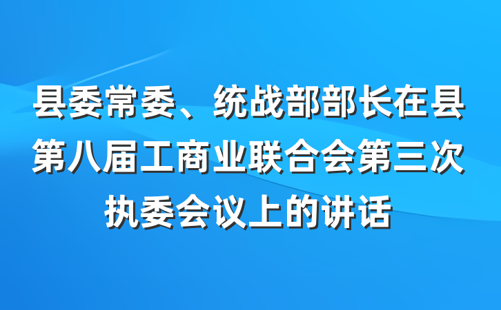 县委常委、统战部部长在县第八届工商业联合会第三次执委会议上的讲话