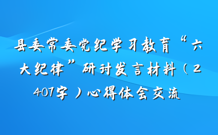 县委常委党纪学习教育“六大纪律”研讨发言材料（2407字）心得体会交流
