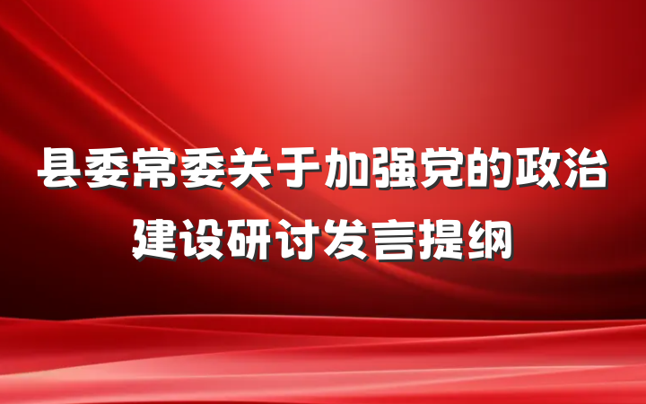 县委常委关于加强党的政治建设研讨发言提纲
