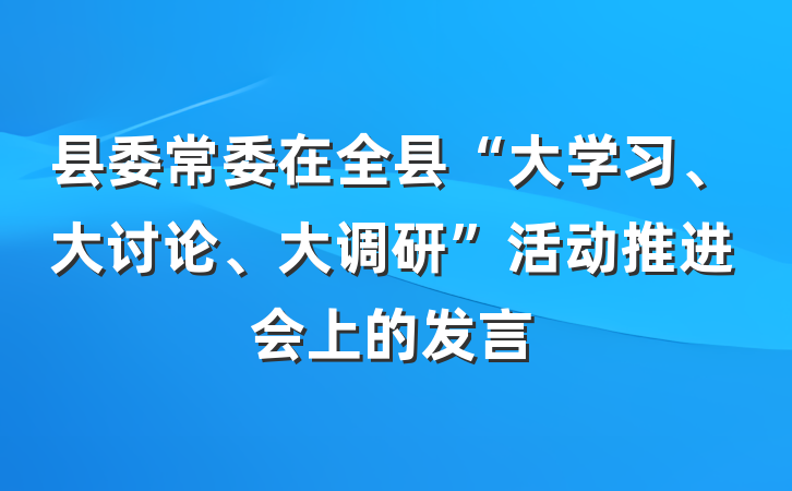 县委常委在全县“大学习、大讨论、大调研”活动推进会上的发言