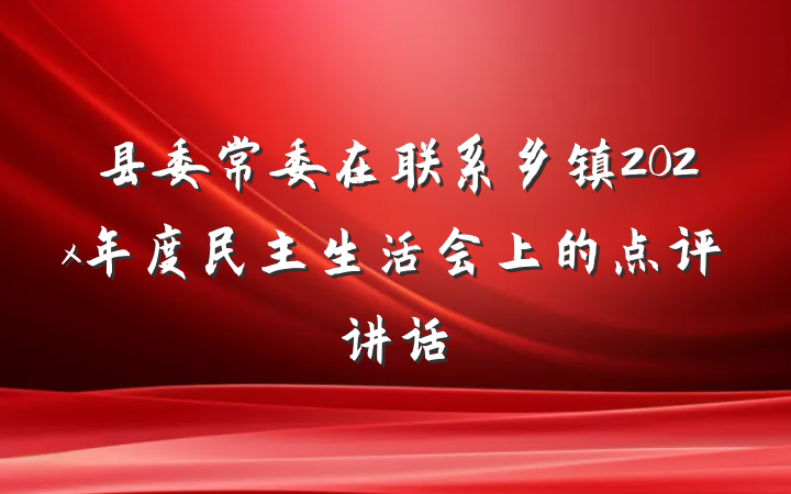 县委常委在联系乡镇202x年度民主生活会上的点评讲话