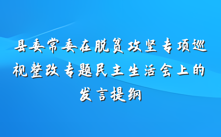 县委常委在脱贫攻坚专项巡视整改专题民主生活会上的发言提纲