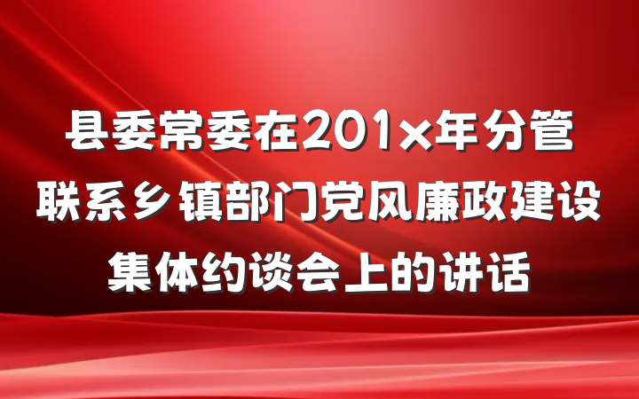 县委常委在201x年分管联系乡镇部门党风廉政建设集体约谈会上的讲话