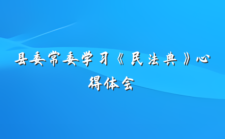 县委常委学习《民法典》心得体会